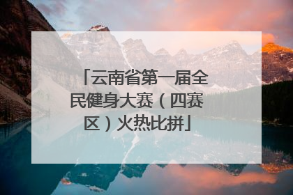 云南省第一届全民健身大赛（四赛区）火热比拼