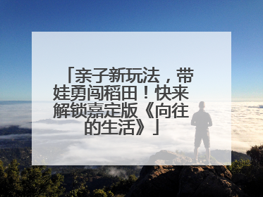 亲子新玩法，带娃勇闯稻田！快来解锁嘉定版《向往的生活》