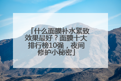 什么面膜补水紧致效果最好？面膜十大排行榜10强，夜间修护小秘密