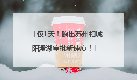 仅1天！跑出苏州相城阳澄湖审批新速度！