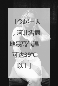 今起三天，河北省局地最高气温可达39℃以上