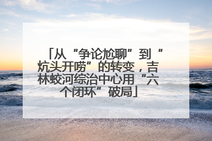 从“争论尬聊”到“炕头开唠”的转变，吉林蛟河综治中心用“六个闭环”破局