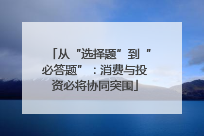 从“选择题”到“必答题”：消费与投资必将协同突围