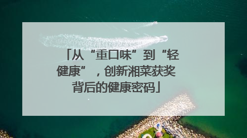 从“重口味”到“轻健康”，创新湘菜获奖背后的健康密码