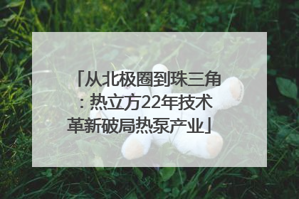 从北极圈到珠三角：热立方22年技术革新破局热泵产业