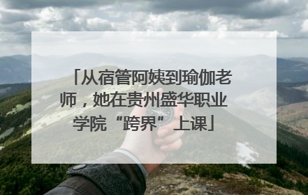 从宿管阿姨到瑜伽老师，她在贵州盛华职业学院“跨界”上课