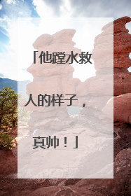 他蹚水救人的样子，真帅！