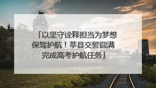以坚守诠释担当为梦想保驾护航！莘县交警圆满完成高考护航任务