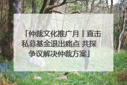 仲裁文化推广月丨直击私募基金退出痛点 共探争议解决仲裁方案