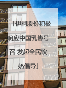 伊利股份积极响应中国乳协号召 发起全民饮奶倡导