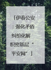 伊春公安：强化矛盾纠纷化解 织密基层“平安网”