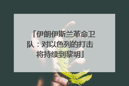 伊朗伊斯兰革命卫队：对以色列的打击将持续到黎明