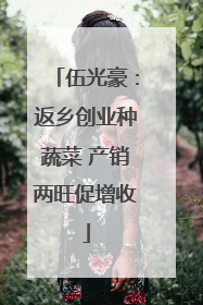 伍光豪：返乡创业种蔬菜 产销两旺促增收