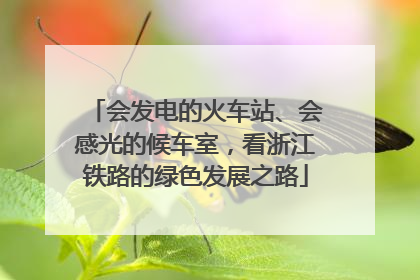 会发电的火车站、会感光的候车室，看浙江铁路的绿色发展之路