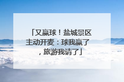又赢球！盐城景区主动开麦：球我赢了，旅游我请了