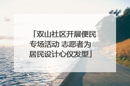 双山社区开展便民专场活动 志愿者为居民设计心仪发型