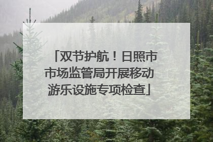 双节护航！日照市市场监管局开展移动游乐设施专项检查