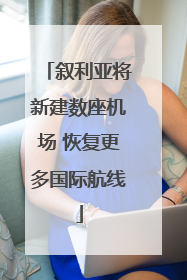 叙利亚将新建数座机场 恢复更多国际航线