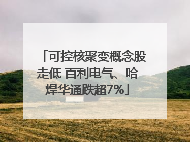 可控核聚变概念股走低 百利电气、哈焊华通跌超7%