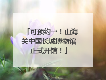 可预约→！山海关中国长城博物馆正式开馆！
