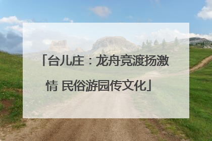 台儿庄：龙舟竞渡扬激情 民俗游园传文化