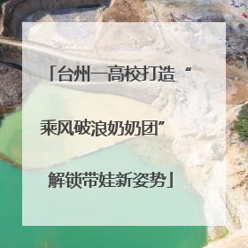 台州一高校打造“乘风破浪奶奶团” 解锁带娃新姿势