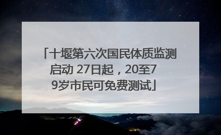 十堰第六次国民体质监测启动 27日起，20至79岁市民可免费测试