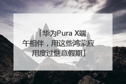 华为Pura X端午相伴，用这些鸿蒙应用度过惬意假期