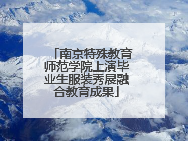 南京特殊教育师范学院上演毕业生服装秀展融合教育成果
