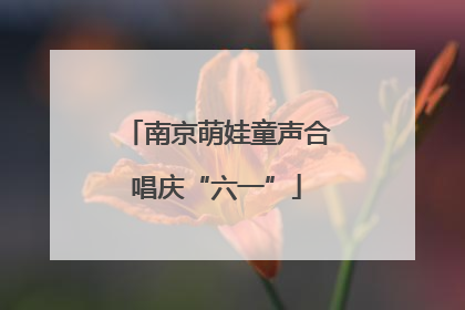 南京萌娃童声合唱庆“六一”