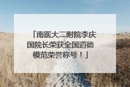 南医大二附院李庆国院长荣获全国道德模范荣誉称号！