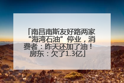 南昌南斯友好路两家“海湾石油”停业，消费者：昨天还加了油！房东：欠了1.3亿