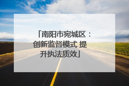 南阳市宛城区：创新监督模式 提升执法质效