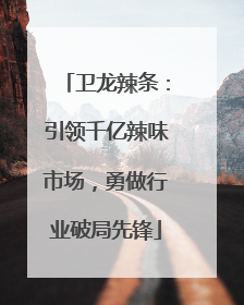 卫龙辣条：引领千亿辣味市场，勇做行业破局先锋