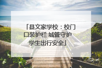 县文家学校：校门口装护栏 城管守护学生出行安全