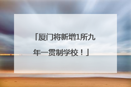 厦门将新增1所九年一贯制学校！