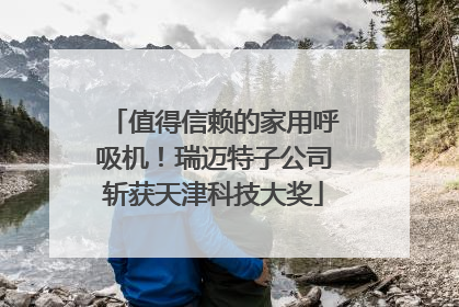 值得信赖的家用呼吸机！瑞迈特子公司斩获天津科技大奖