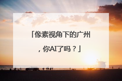 像素视角下的广州，你AI了吗？