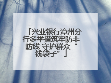 兴业银行漳州分行多举措筑牢防非防线 守护群众“钱袋子”