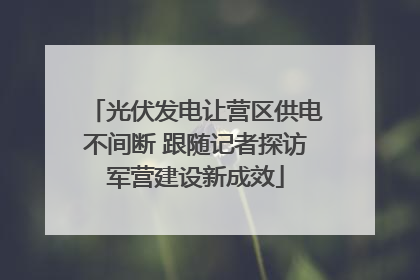光伏发电让营区供电不间断 跟随记者探访军营建设新成效