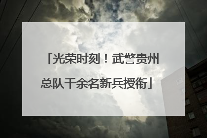 光荣时刻！武警贵州总队千余名新兵授衔