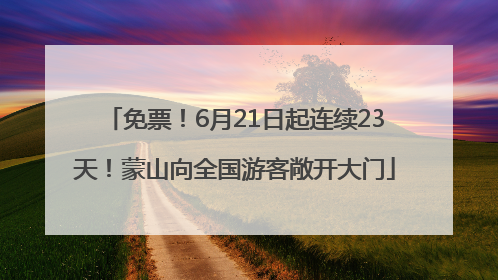 免票！6月21日起连续23天！蒙山向全国游客敞开大门