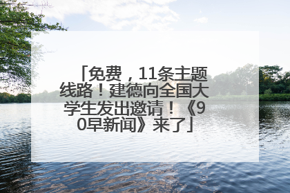 免费，11条主题线路！建德向全国大学生发出邀请！《90早新闻》来了