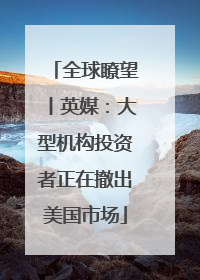 全球瞭望丨英媒：大型机构投资者正在撤出美国市场