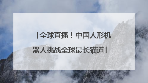 全球直播！中国人形机器人挑战全球最长猫道