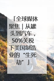 全球媒体聚焦｜从罐头到汽车，50%关税下美国制造业的“生死劫”