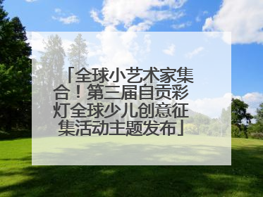 全球小艺术家集合！第三届自贡彩灯全球少儿创意征集活动主题发布