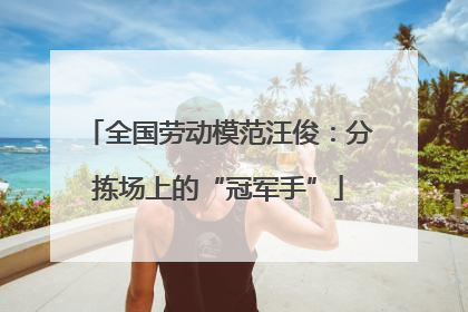 全国劳动模范汪俊：分拣场上的“冠军手”