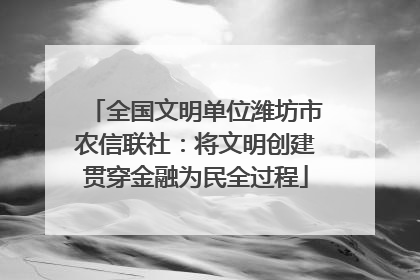 全国文明单位潍坊市农信联社：将文明创建贯穿金融为民全过程