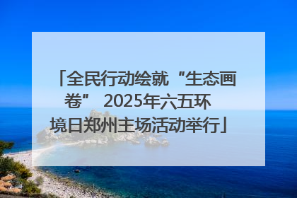 全民行动绘就“生态画卷” 2025年六五环境日郑州主场活动举行
